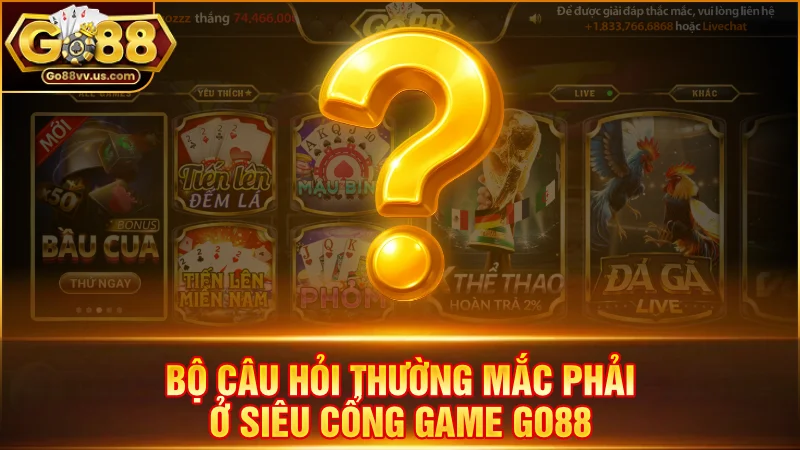 Bộ câu hỏi thường mắc phải ở siêu cổng game Go88
